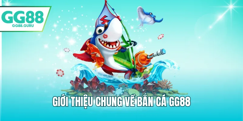 Giới thiệu chung về bắn cá GG88